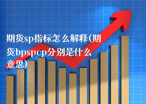 期货sp指标怎么解释(期货bpspcp分别是什么意思)