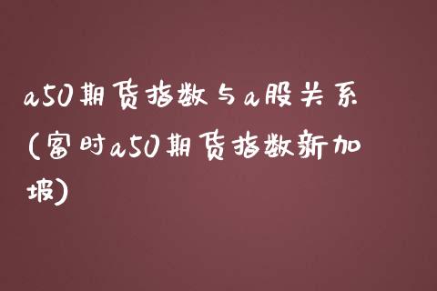 a50期货指数与a股关系(富时a50期货指数新加坡)_https://www.boyangwujin.com_黄金期货_第1张