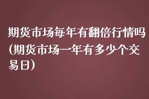 期货市场每年有翻倍行情吗(期货市场一年有多少个交易日)_https://www.boyangwujin.com_黄金直播间_第1张