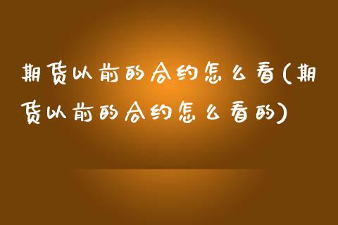 期货以前的合约怎么看(期货以前的合约怎么看的)