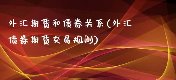 外汇期货和债券关系(外汇债券期货交易规则)