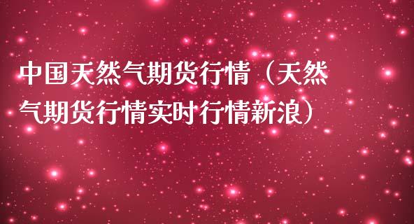 中国天然气期货行情（天然气期货行情实时行情新浪）