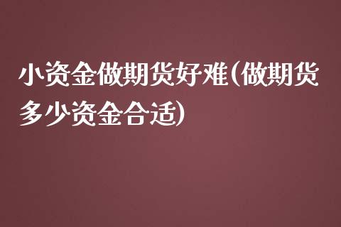 小资金做期货好难(做期货多少资金合适)