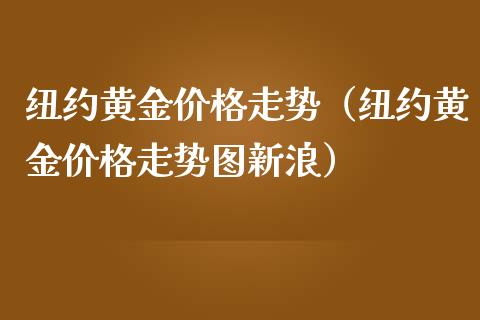 纽约黄金价格走势（纽约黄金价格走势图新浪）