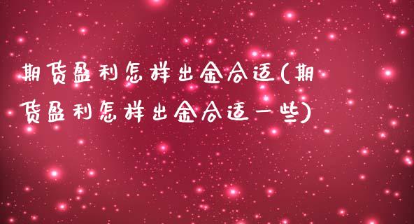 期货盈利怎样出金合适(期货盈利怎样出金合适一些)