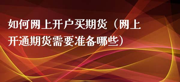 如何网上开户买期货（网上开通期货需要准备哪些）_https://www.boyangwujin.com_恒指直播间_第1张