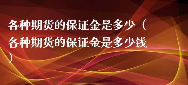 各种期货的保证金是多少（各种期货的保证金是多少钱）