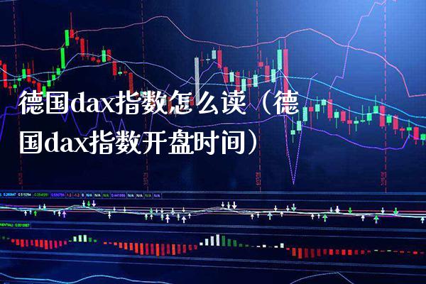 德国dax指数怎么读（德国dax指数开盘时间）_https://www.boyangwujin.com_纳指期货_第1张