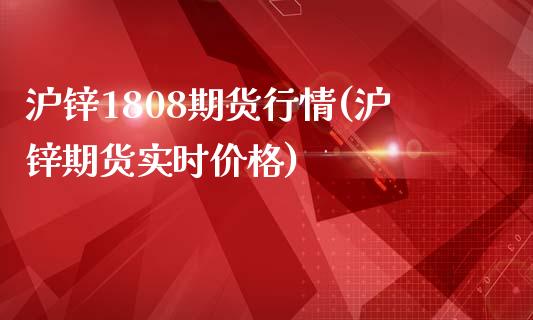 沪锌1808期货行情(沪锌期货实时价格)