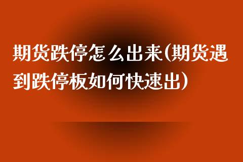 期货跌停怎么出来(期货遇到跌停板如何快速出)_https://www.boyangwujin.com_期货直播间_第1张