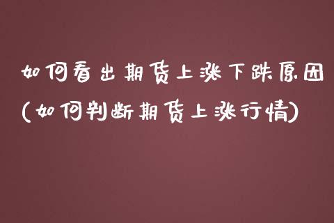 如何看出期货上涨下跌原因(如何判断期货上涨行情)