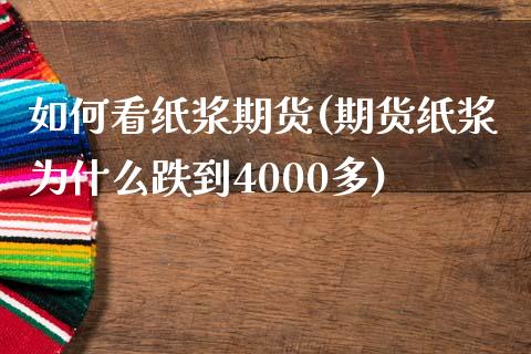 如何看纸浆期货(期货纸浆为什么跌到4000多)_https://www.boyangwujin.com_原油直播间_第1张