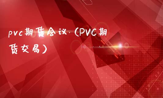 pvc期货会议（PVC期货交易）