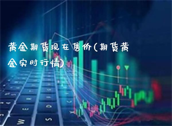 黄金期货现在售价(期货黄金实时行情)_https://www.boyangwujin.com_原油期货_第1张