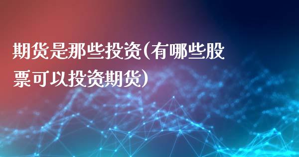 期货是那些投资(有哪些股票可以投资期货)_https://www.boyangwujin.com_黄金直播间_第1张