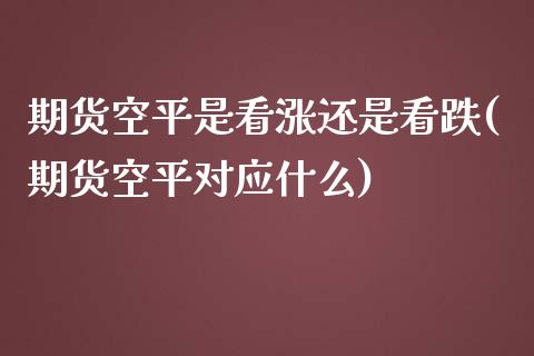 期货空平是看涨还是看跌(期货空平对应什么)_https://www.boyangwujin.com_原油直播间_第1张