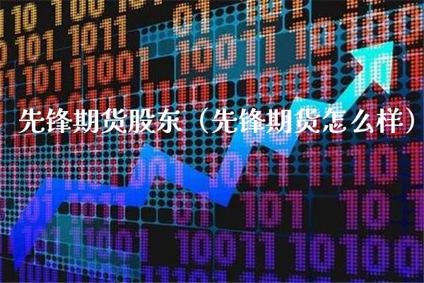 先锋期货股东（先锋期货怎么样）_https://www.boyangwujin.com_黄金期货_第1张