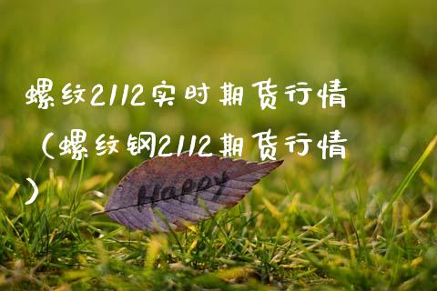 螺纹2112实时期货行情（螺纹钢2112期货行情）