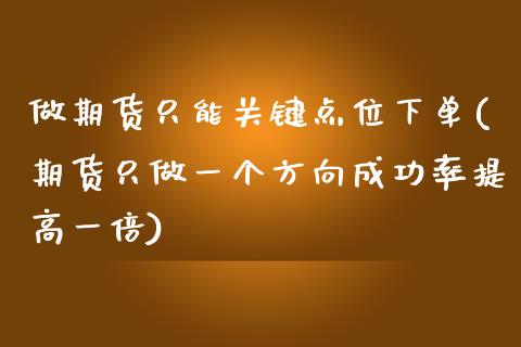 做期货只能关键点位下单(期货只做一个方向成功率提高一倍)