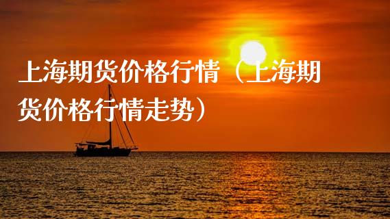 上海期货价格行情（上海期货价格行情走势）_https://www.boyangwujin.com_期货直播间_第1张