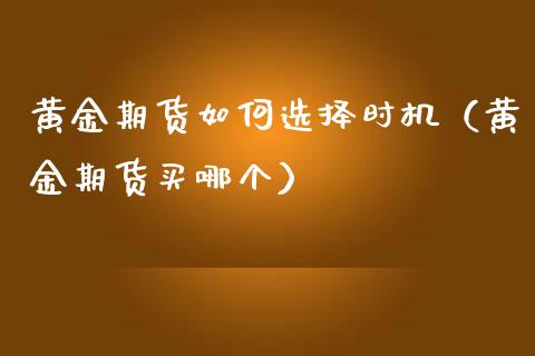 黄金期货如何选择时机（黄金期货买哪个）_https://www.boyangwujin.com_期货直播间_第1张