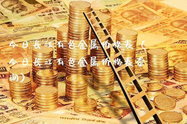 今日长江有色金属价格表（今日长江有色金属价格表查询）_https://www.boyangwujin.com_期货直播间_第1张