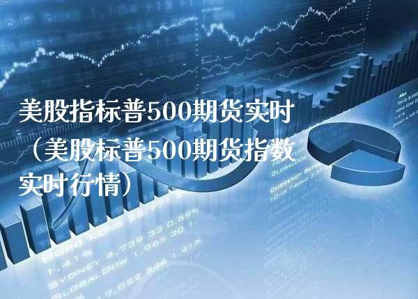 美股指标普500期货实时（美股标普500期货指数实时行情）