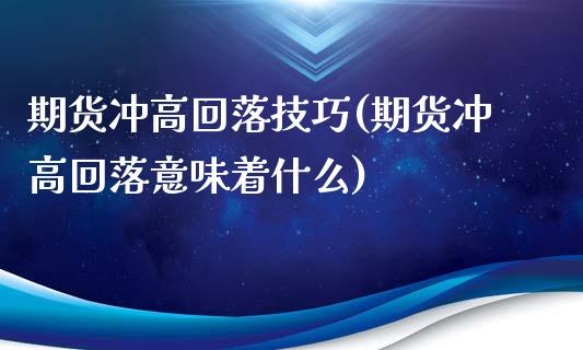 期货冲高回落技巧(期货冲高回落意味着什么)_https://www.boyangwujin.com_期货直播间_第1张