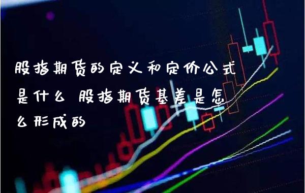 股指期货的定义和定价公式是什么 股指期货基差是怎么形成的_https://www.boyangwujin.com_期货直播间_第1张