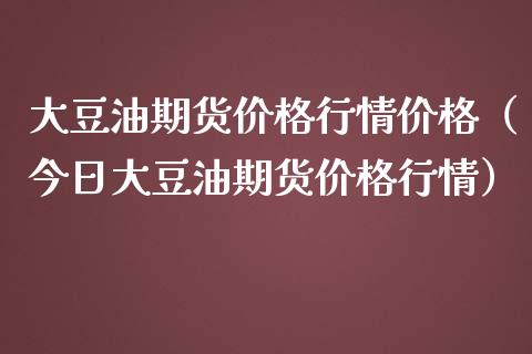 大豆油期货价格行情价格（今日大豆油期货价格行情）