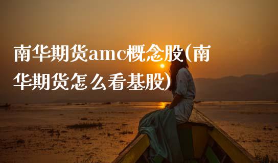 南华期货amc概念股(南华期货怎么看基股)_https://www.boyangwujin.com_原油期货_第1张