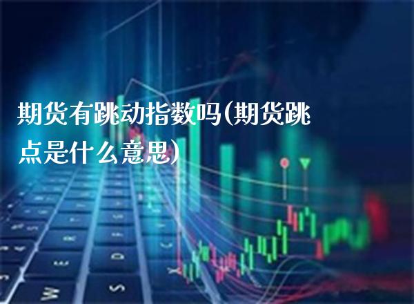 期货有跳动指数吗(期货跳点是什么意思)_https://www.boyangwujin.com_恒指期货_第1张