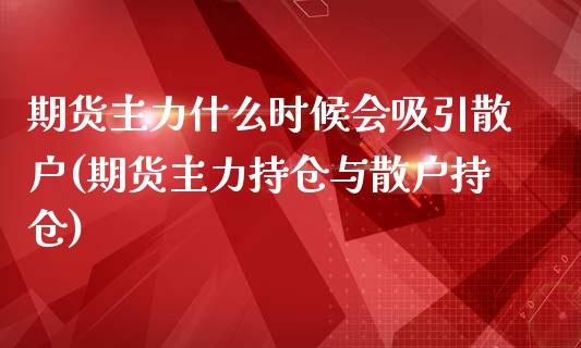 期货主力什么时候会吸引散户(期货主力持仓与散户持仓)_https://www.boyangwujin.com_恒生指数_第1张