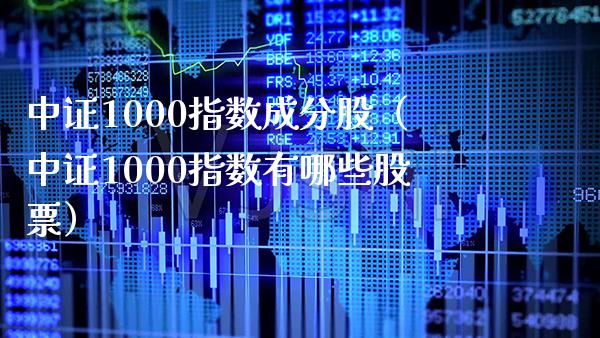 中证1000指数成分股（中证1000指数有哪些股票）_https://www.boyangwujin.com_黄金期货_第1张