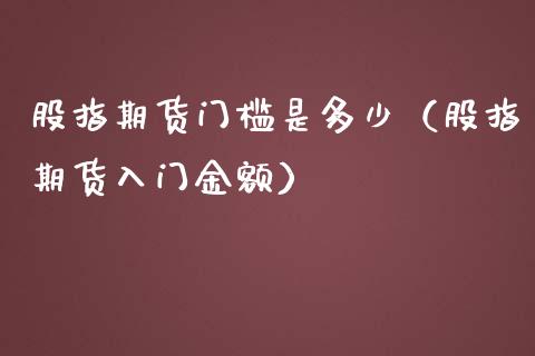 股指期货门槛是多少（股指期货入门金额）