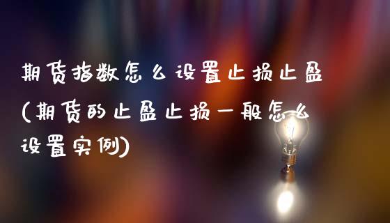 期货指数怎么设置止损止盈(期货的止盈止损一般怎么设置实例)