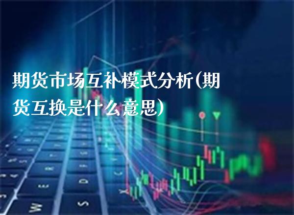 期货市场互补模式分析(期货互换是什么意思)_https://www.boyangwujin.com_黄金期货_第1张