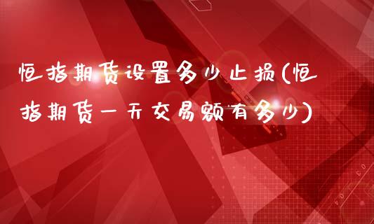 恒指期货设置多少止损(恒指期货一天交易额有多少)_https://www.boyangwujin.com_白银期货_第1张