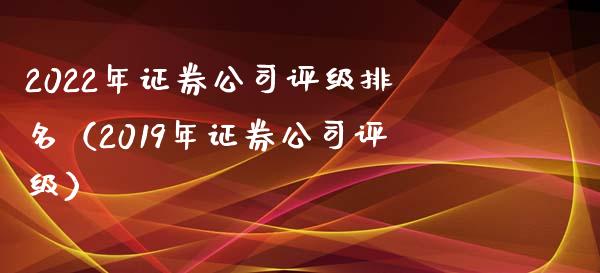 2022年证券公司评级排名（2019年证券公司评级）