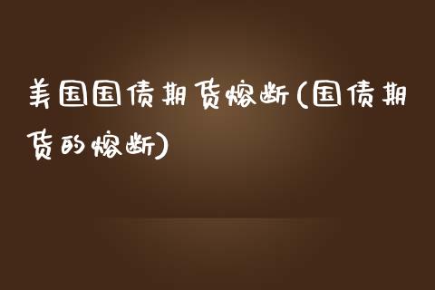 美国国债期货熔断(国债期货的熔断)_https://www.boyangwujin.com_期货直播间_第1张