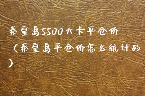 秦皇岛5500大卡平仓价（秦皇岛平仓价怎么统计的）_https://www.boyangwujin.com_期货直播间_第1张