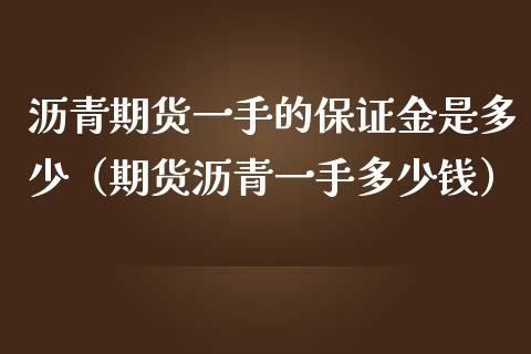 沥青期货一手的保证金是多少（期货沥青一手多少钱）