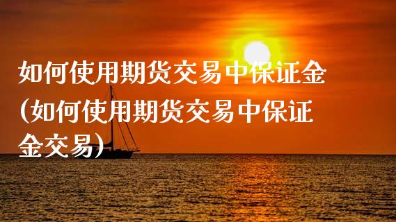 如何使用期货交易中保证金(如何使用期货交易中保证金交易)_https://www.boyangwujin.com_期货直播间_第1张