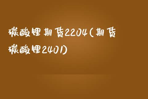 碳酸锂期货2204(期货碳酸锂2401)