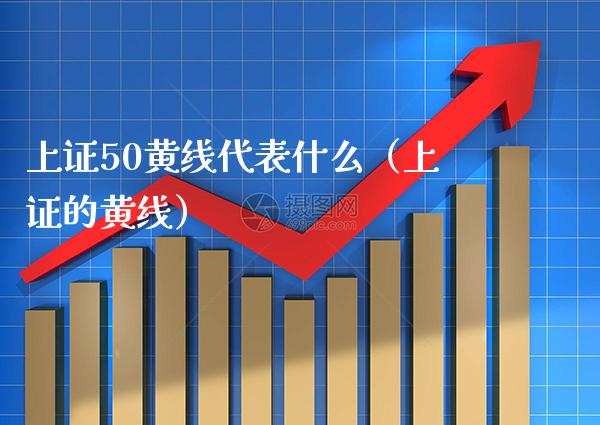 上证50黄线代表什么（上证的黄线）