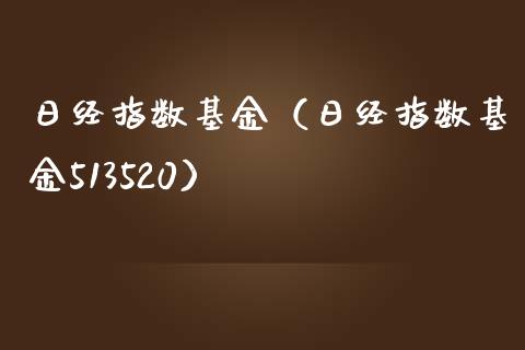 日经指数基金（日经指数基金513520）_https://www.boyangwujin.com_期货直播间_第1张