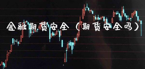 金融期货安全（期货安全吗）