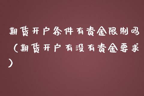 期货开户条件有资金限制吗（期货开户有没有资金要求）