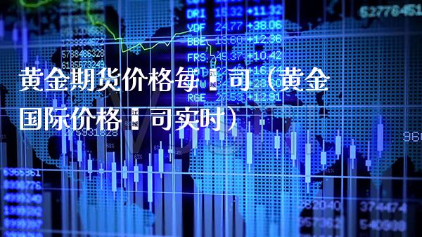 黄金期货价格每盎司（黄金国际价格盎司实时）