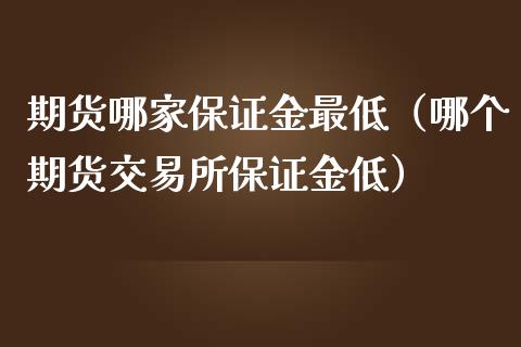 期货哪家保证金最低（哪个期货交易所保证金低）